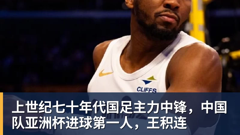 世界杯官网上世纪七十年代国足主力中锋，中国队亚洲杯进球第一人，王积连