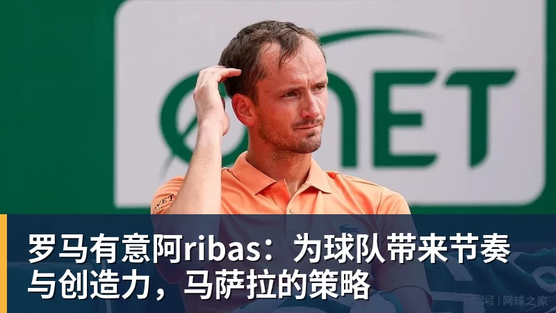 罗马有意阿ribas：为球队带来节奏与创造力，马萨拉的策略