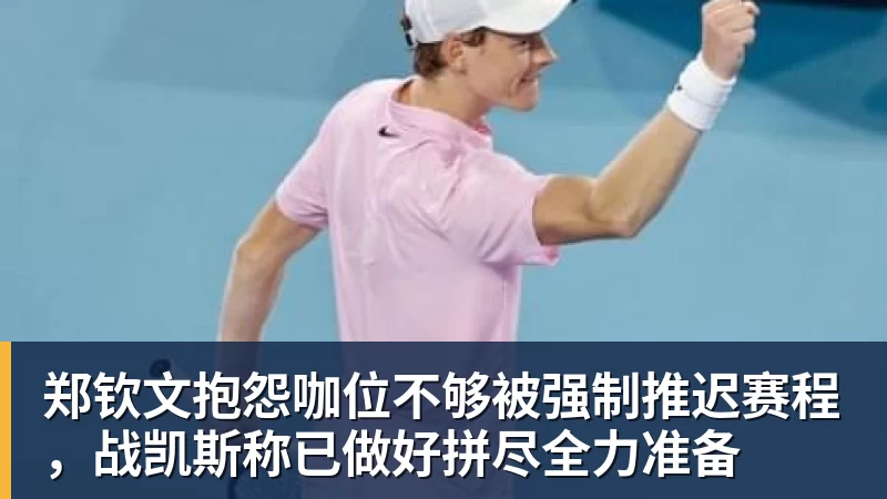 郑钦文抱怨咖位不够被强制推迟赛程，战凯斯称已做好拼尽全力准备