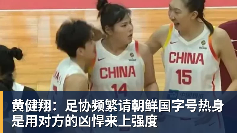 黄健翔：足协频繁请朝鲜国字号热身是用对方的凶悍来上强度